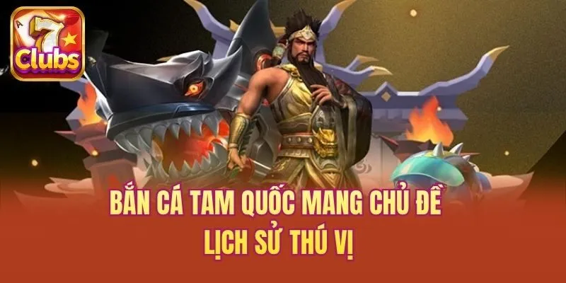 Bắn cá tam quốc mang chủ đề lịch sử thú vị
